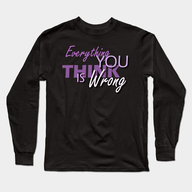 Everything You Think Is Wrong Long Sleeve T-Shirt by Capturedtee